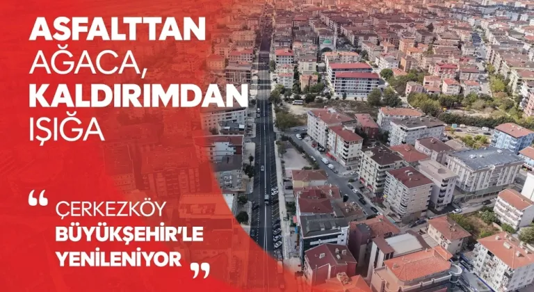 ASFALTTAN AĞACA, KALDIRIMDAN IŞIĞA: ÇERKEZKÖY BÜYÜKŞEHİR'LE YENİLENİYOR