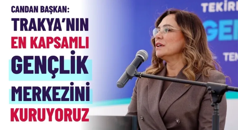 CANDAN BAŞKAN: “TRAKYA’NIN EN KAPSAMLI GENÇLİK MERKEZİNİ KURUYORUZ”