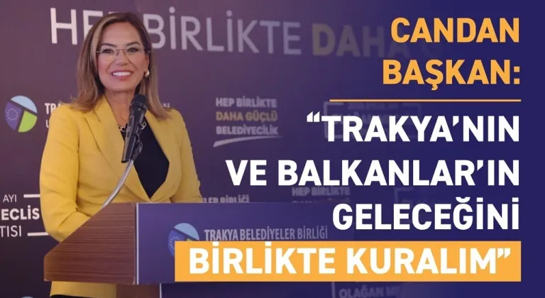 CANDAN BAŞKAN: “TRAKYA’NIN VE BALKANLAR’IN GELECEĞİNİ BİRLİKTE KURALIM”