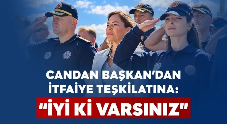 CANDAN BAŞKAN’DAN İTFAİYE TEŞKİLATINA: “İYİ Kİ VARSINIZ”
